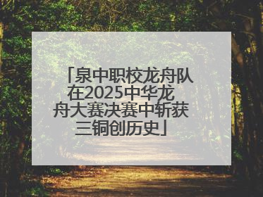 泉中职校龙舟队在2025中华龙舟大赛决赛中斩获三铜创历史