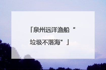 泉州远洋渔船“垃圾不落海”