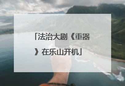 法治大剧《重器》在乐山开机