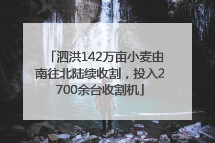 泗洪142万亩小麦由南往北陆续收割，投入2700余台收割机