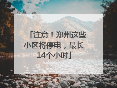 注意！郑州这些小区将停电，最长14个小时