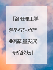 洛阳理工学院举行轴承产业高质量发展研究论坛