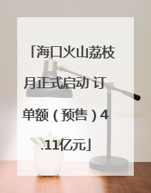 海口火山荔枝月正式启动 订单额（预售）4.11亿元