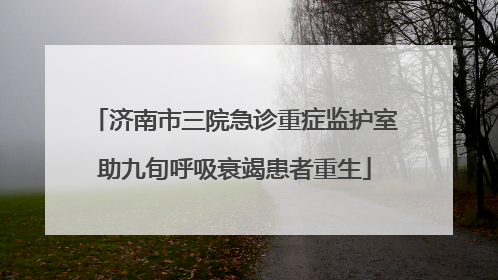 济南市三院急诊重症监护室助九旬呼吸衰竭患者重生