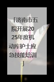 济南市五院开展2025年度机动库护士应急技能培训