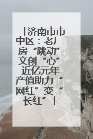 济南市市中区：老厂房“跳动”文创“心” 近亿元年产值助力“网红”变“长红”