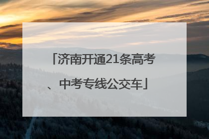 济南开通21条高考、中考专线公交车
