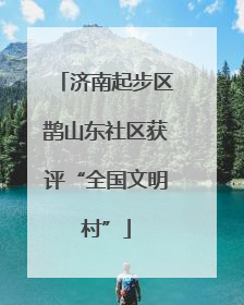 济南起步区鹊山东社区获评“全国文明村”