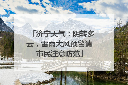 济宁天气：阴转多云，雷雨大风预警请市民注意防范
