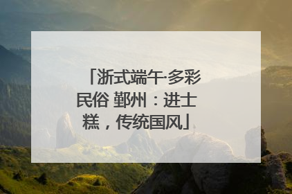 浙式端午·多彩民俗 鄞州：进士糕，传统国风