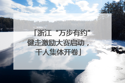 浙江“万步有约”健走激励大赛启动，千人集体开卷