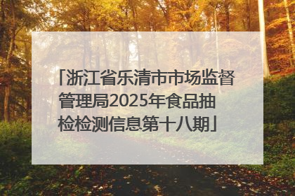 浙江省乐清市市场监督管理局2025年食品抽检检测信息第十八期