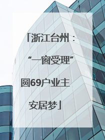浙江台州：“一窗受理”圆69户业主安居梦