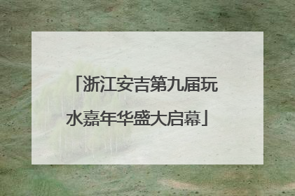 浙江安吉第九届玩水嘉年华盛大启幕