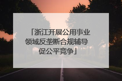 浙江开展公用事业领域反垄断合规辅导 促公平竞争