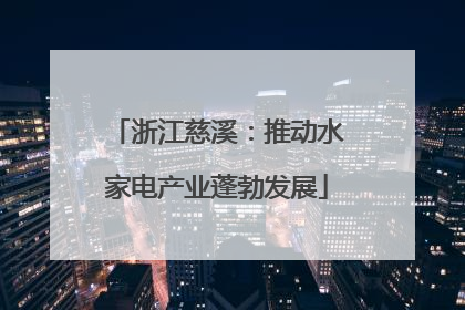 浙江慈溪：推动水家电产业蓬勃发展