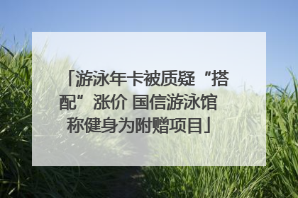 游泳年卡被质疑“搭配”涨价 国信游泳馆称健身为附赠项目