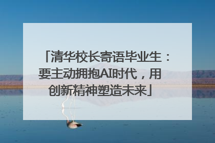 清华校长寄语毕业生：要主动拥抱AI时代，用创新精神塑造未来