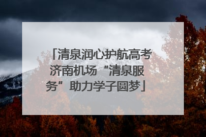 清泉润心护航高考 济南机场“清泉服务”助力学子圆梦