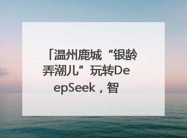 温州鹿城“银龄弄潮儿”玩转DeepSeek，智慧生活触手可及
