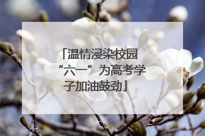 温情浸染校园 “六一”为高考学子加油鼓劲