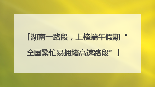 湖南一路段，上榜端午假期“全国繁忙易拥堵高速路段”