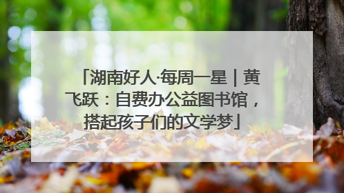 湖南好人·每周一星｜黄飞跃：自费办公益图书馆，搭起孩子们的文学梦