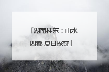 湖南桂东：山水四都 夏日探奇