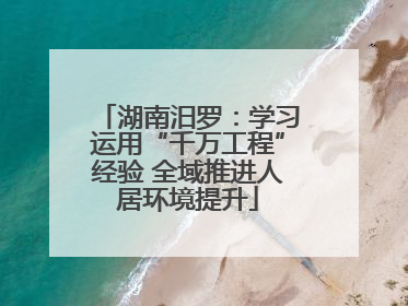 湖南汨罗：学习运用“千万工程”经验 全域推进人居环境提升