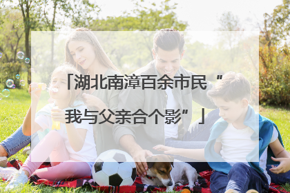 湖北南漳百余市民“我与父亲合个影”