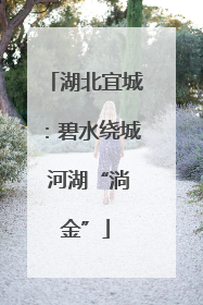 湖北宜城：碧水绕城 河湖“淌金”