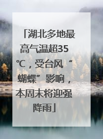 湖北多地最高气温超35℃，受台风“蝴蝶”影响，本周末将迎强降雨