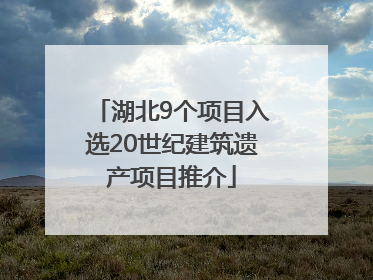 湖北9个项目入选20世纪建筑遗产项目推介