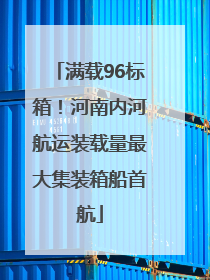满载96标箱！河南内河航运装载量最大集装箱船首航