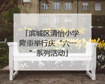 滨城区清怡小学隆重举行庆“六一”系列活动
