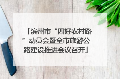 滨州市“四好农村路”动员会暨全市旅游公路建设推进会议召开