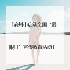 滨州市启动全国“爱眼日”宣传教育活动