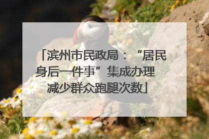 滨州市民政局：“居民身后一件事”集成办理 减少群众跑腿次数