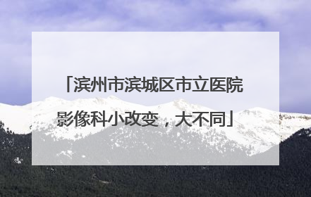 滨州市滨城区市立医院影像科小改变，大不同