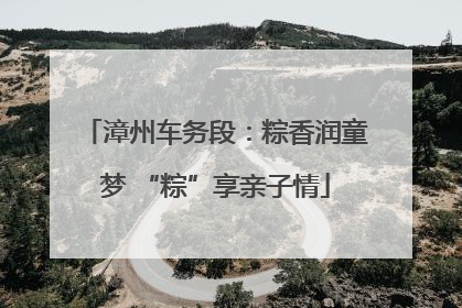 漳州车务段：粽香润童梦 “粽”享亲子情