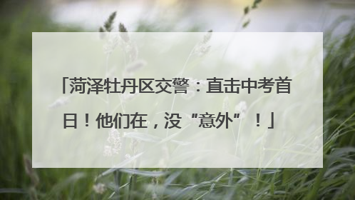 菏泽牡丹区交警：直击中考首日！他们在，没“意外”！