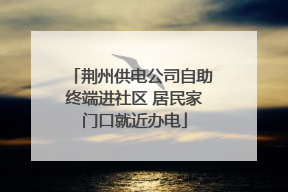荆州供电公司自助终端进社区 居民家门口就近办电