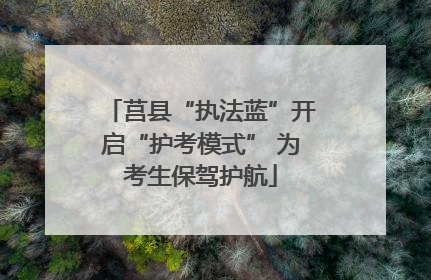 莒县“执法蓝”开启“护考模式” 为考生保驾护航