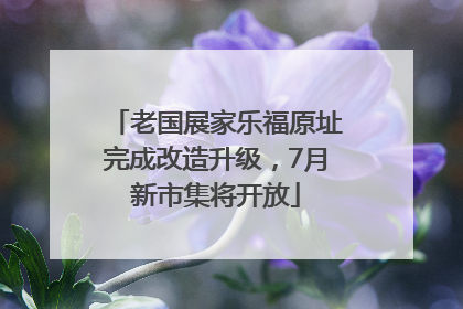老国展家乐福原址完成改造升级，7月新市集将开放