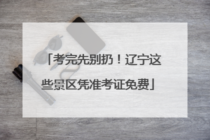 考完先别扔！辽宁这些景区凭准考证免费
