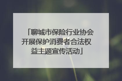 聊城市保险行业协会开展保护消费者合法权益主题宣传活动