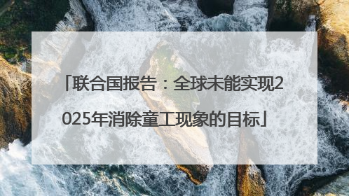 联合国报告：全球未能实现2025年消除童工现象的目标