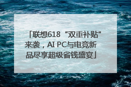 联想618“双重补贴”来袭，AI PC与电竞新品尽享超级省钱盛宴