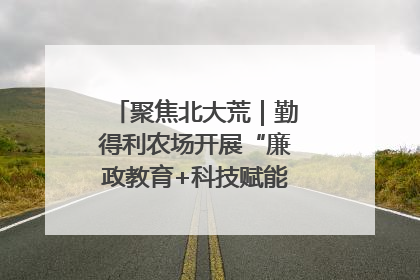 聚焦北大荒｜勤得利农场开展“廉政教育+科技赋能”主题党日活动