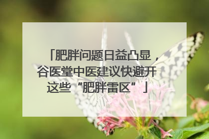 肥胖问题日益凸显，谷医堂中医建议快避开这些“肥胖雷区”